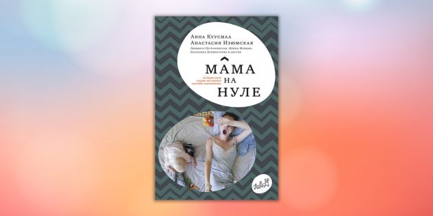 «Мама на нуле. Путеводитель по родительскому выгоранию», Анастасия Изюмская, Анна Куусмаа